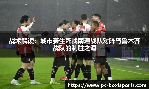 战术解读：城市赛生死战南通战队对阵乌鲁木齐战队的制胜之道